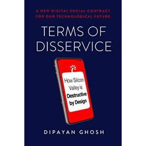 Terms of Disservice: How Silicon Valley Is Destructive by Design, Hardcover - Dipayan Ghosh imagine