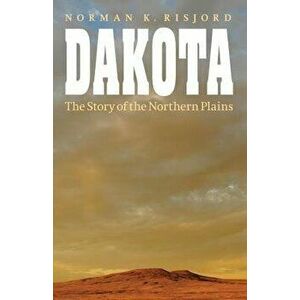 Dakota: The Story of the Northern Plains, Paperback - Norman K. Risjord imagine