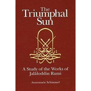The Triumphal Sun: A Study of the Works of Jalaloddin Rumi, Paperback - Annemarie Schimmel imagine