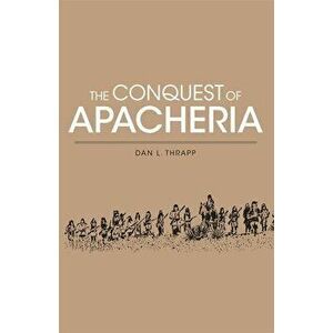 Conquest of Apacheria, Paperback - Dan L. Thrapp imagine