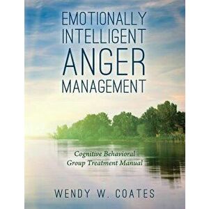 Emotionally Intelligent Anger Management: Cognitive Behavioral Group Treatment Manual, Paperback - Wendy W. Coates imagine
