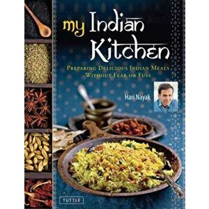 My Indian Kitchen: Preparing Delicious Indian Meals Without Fear or Fuss, Hardcover - Hari Nayak imagine