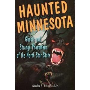 Haunted Minnesota: Ghosts and Strange Phenomena of the North Star State, Paperback - Charles A., Jr. Stansfield imagine