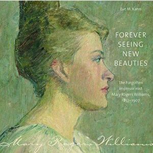 Forever Seeing New Beauties: The Forgotten Impressionist Mary Rogers Williams, 18571907, Hardcover - Eve M. Kahn imagine