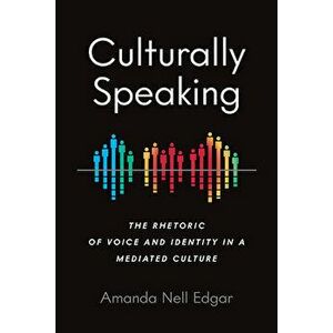 Culturally Speaking: The Rhetoric of Voice and Identity in a Mediated Culture, Paperback - Amanda Nell Edgar imagine