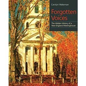 Forgotten Voices: The Hidden History of a New England Meetinghouse, Paperback - Carolyn Wakeman imagine