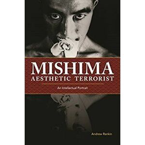 Mishima, Aesthetic Terrorist: An Intellectual Portrait, Paperback - Andrew Rankin imagine