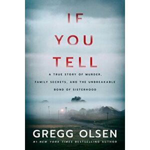 If You Tell: A True Story of Murder, Family Secrets, and the Unbreakable Bond of Sisterhood, Hardcover - Gregg Olsen imagine