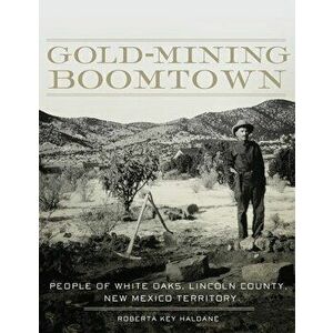 Gold-Mining Boomtown: People of White Oaks, Lincoln County, New Mexico Territory, Paperback - Roberta Key Haldane imagine