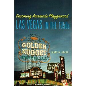 Becoming America's Playground: Las Vegas in the 1950s, Paperback - Larry D. Gragg imagine
