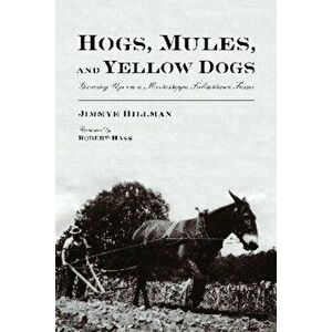 Hogs, Mules, and Yellow Dogs: Growing Up on a Mississippi Subsistence Farm, Paperback - Jimmye Hillman imagine