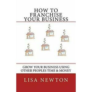 How To Franchise Your Business, Paperback - Lisa Newton imagine