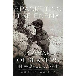 Bracketing the Enemy: Forward Observers in World War II, Paperback - John R. Walker imagine