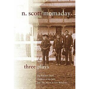 Three Plays: The Indolent Boys, Children of the Sun, and the Moon in Two Windows, Paperback - N. Scott Momaday imagine