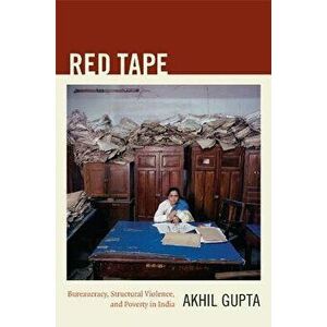Red Tape: Bureaucracy, Structural Violence, and Poverty in India, Paperback - Akhil Gupta imagine