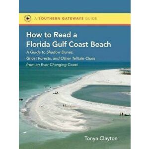 How to Read a Florida Gulf Coast Beach: A Guide to Shadow Dunes, Ghost Forests, and Other Telltale Clues from an Ever-Changing Coast, Paperback - Tony imagine