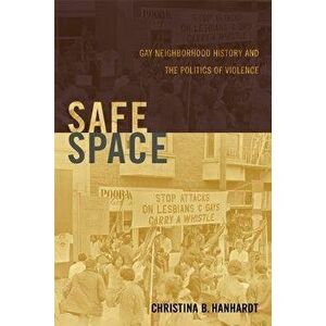 Safe Space: Gay Neighborhood History and the Politics of Violence, Paperback - Christina B. Hanhardt imagine