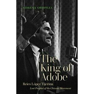 The King of Adobe: Reies Lpez Tijerina, Lost Prophet of the Chicano Movement, Hardcover - Lorena Oropeza imagine