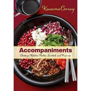 Accompaniments: Chutneys, Relishes, Pickles, Sambals, and Preserves, Paperback - Kusuma Cooray imagine