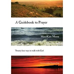 A Guidebook to Prayer: Twenty-Four Ways to Walk with God, Paperback - Marykate Morse imagine