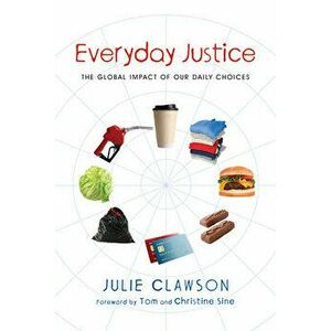 Everyday Justice: The Global Impact of Our Daily Choices, Paperback - Julie Clawson imagine