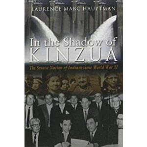 In the Shadow of Kinzua: The Seneca Nation of Indians Since World War II, Paperback - Laurence M. Hauptman imagine