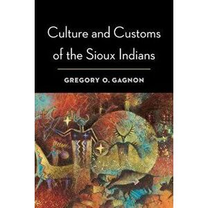 Culture and Customs of the Sioux Indians, Paperback - Gregory O. Gagnon imagine