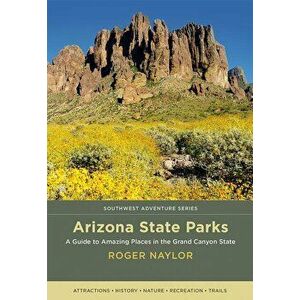 Arizona State Parks: A Guide to Amazing Places in the Grand Canyon State, Paperback - Roger Naylor imagine