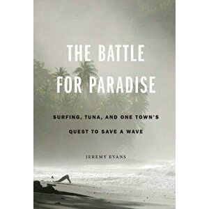 The Battle for Paradise: Surfing, Tuna, and One Town's Quest to Save a Wave, Hardcover - Jeremy Evans imagine