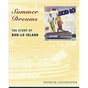 Summer Dreams: The Story of Bob-Lo Island, Paperback - Patrick Livingston imagine