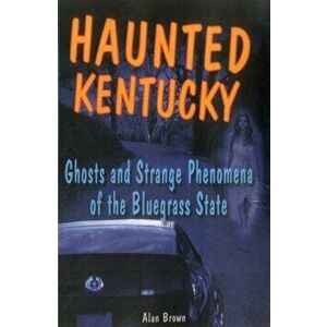 Haunted Kentucky: Ghosts and Spb, Paperback - Alan Brown imagine