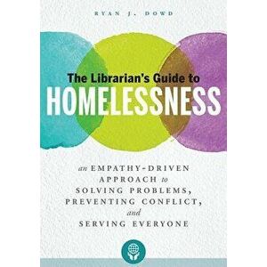 The Librarian's Guide to Homelessness: An Empathy-Driven Approach to Solving Problems, Preventing Conflict, and Serving Everyone, Paperback - Ryan J. imagine