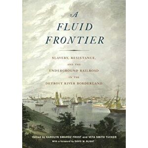 Fluid Frontier: Slavery, Resistance, and the Underground Railroad in the Detroit River Borderland, Paperback - Karolyn Smardz Frost imagine