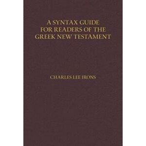 A Syntax Guide for Readers of the Greek New Testament, Hardcover - Charles Irons imagine