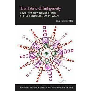 The Fabric of Indigeneity: Ainu Identity, Gender, and Settler Colonialism in Japan, Paperback - Ann-Elise Lewallen imagine