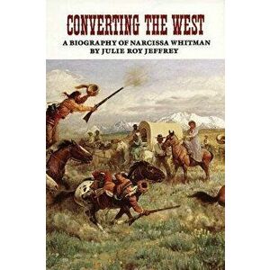 Converting the West: A Biography of Narcissa Whitman, Paperback - Julie Roy Jeffrey imagine