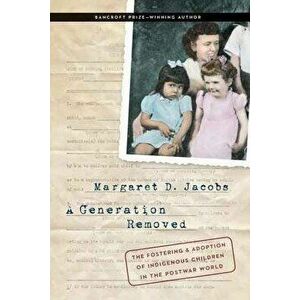 A Generation Removed: The Fostering and Adoption of Indigenous Children in the Postwar World, Hardcover - Margaret D. Jacobs imagine