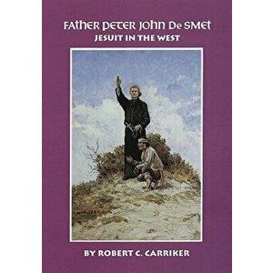 Father Peter John de Smet: Jesuit in the West, Paperback - Robert C. Carriker imagine