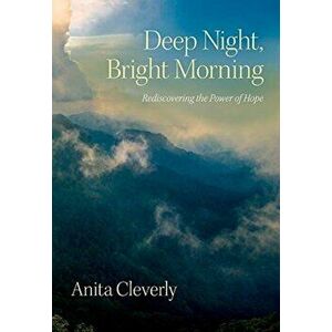 Deep Night, Bright Morning: Rediscovering the Power of Hope, Paperback - Anita Cleverly imagine