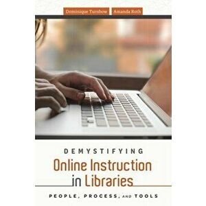 Demystifying Online Instruction in Libraries: People, Process, and Tools, Paperback - Dominique Turnbow imagine