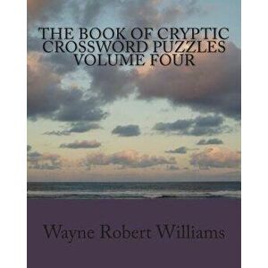 The Book of Cryptic Crossword Puzzles Volume 4, Paperback - Wayne Robert Williams imagine