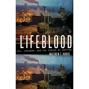 Lifeblood: Oil, Freedom, and the Forces of Capital, Paperback - Matthew T. Huber imagine