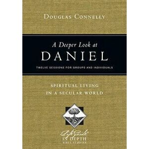 A Deeper Look at Daniel: Spiritual Living in a Secular World: Twelve Sessions for Groups and Individuals, Paperback - Douglas Connelly imagine