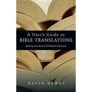 A User's Guide to Bible Translations, Paperback - David Dewey imagine