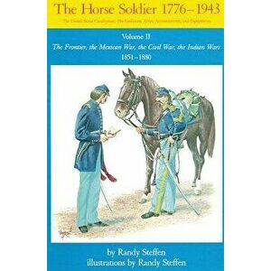 Horse Soldier, 1851-1880: The Frontier, the Mexican War, the Civil War, the Indian Wars, Paperback - Randy Steffen imagine