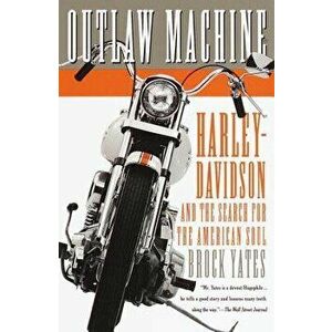 Outlaw Machine: Harley-Davidson and the Search for the American Soul, Paperback - Brock Yates imagine