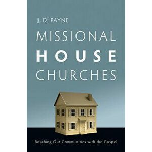 Missional House Churches: Reaching Our Communities with the Gospel, Paperback - J. D. Payne imagine