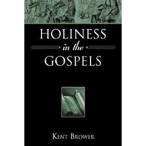 Holiness in the Gospels, Paperback - Kent Brower imagine