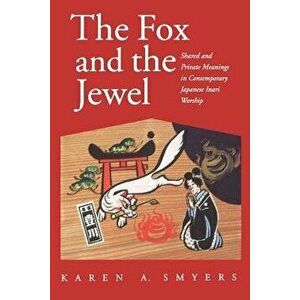 The Fox and the Jewel: Shared and Private Meanings in Contemporary Japanese Inari Workship, Paperback - Karen A. Smyers imagine