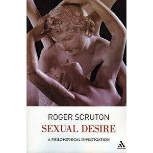 Sexual Desire: A Philosophical Investigation, Paperback - Roger Scruton imagine